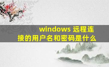 windows 远程连接的用户名和密码是什么